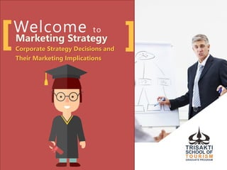Marketing Strategy
Corporate Strategy Decisions and
Their Marketing Implications
Welcome to
 