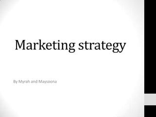 Marketing strategy
By Myrah and Maysoona

 