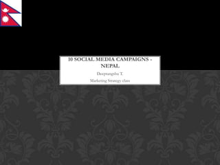 10 SOCIAL MEDIA CAMPAIGNS -
           NEPAL
           Deeptangshu T.
       Marketing Strategy class
 