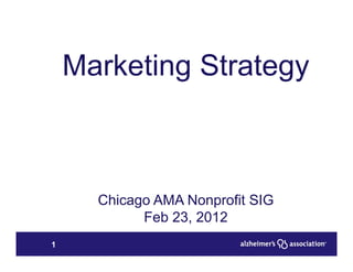 Marketing Strategy



      Chicago AMA Nonprofit SIG
            Feb 23, 2012
1
 