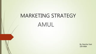 MARKETING STRATEGY
AMUL
By-Namita Vast
109 MBA
 