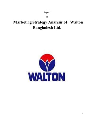 1
Report
on
Marketing Strategy Analysis of Walton
Bangladesh Ltd.
 