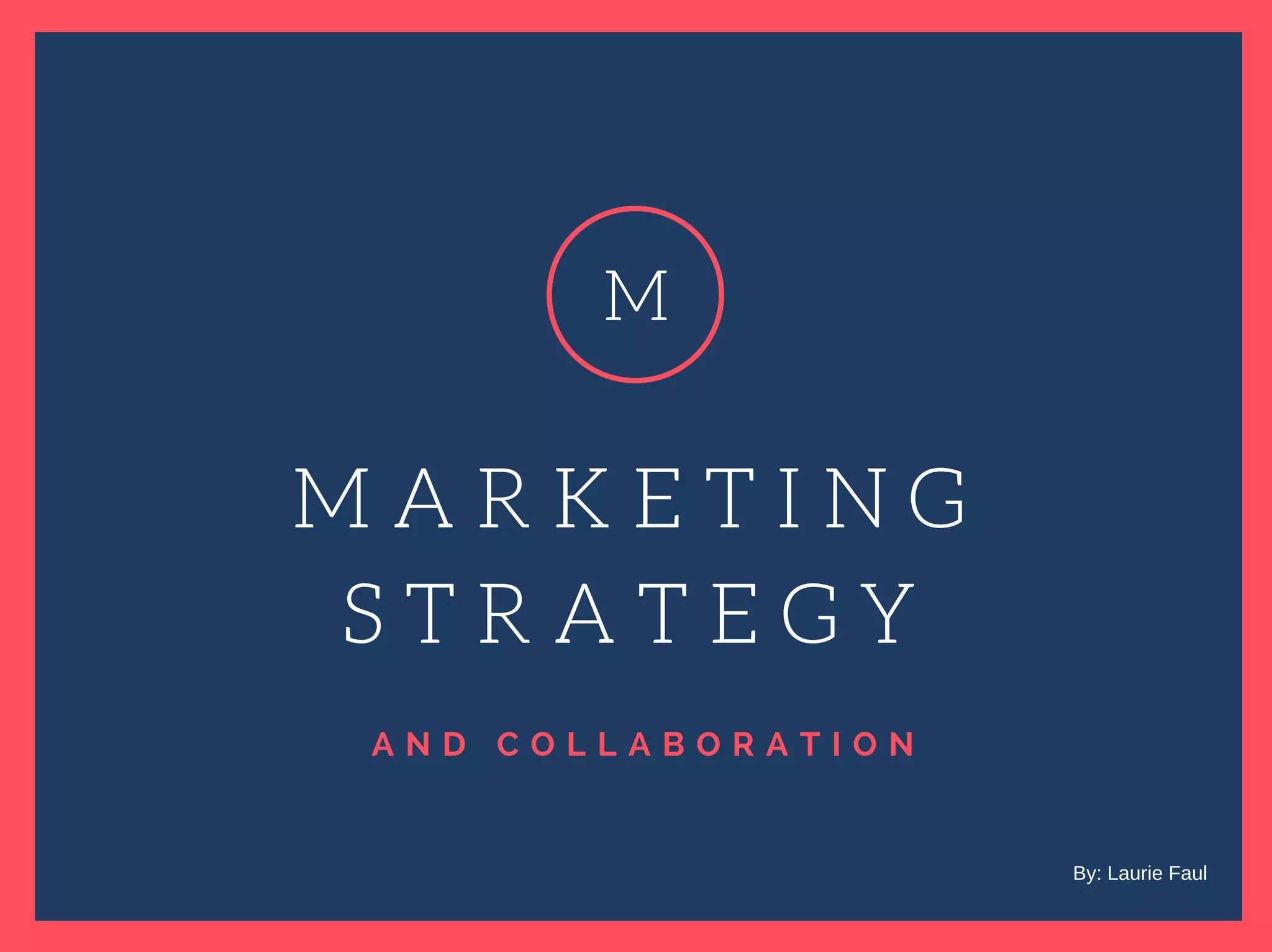 A N D C O L L A B O R A T I O N
M A R K E T I N G
S T R A T E G Y
M
By: Laurie Faul