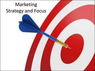 Marketing
Strategy and Focus
 
