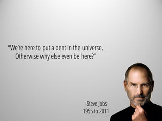 “We’re here to put a dent in the universe.
Otherwise why else even be here?”
-Steve Jobs
1955 to 2011
 