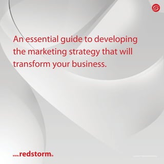 An essential guide to developing
the marketing strategy that will
transform your business.




   redstorm
www.      ie                  Copyright © Redstorm Marketing
 