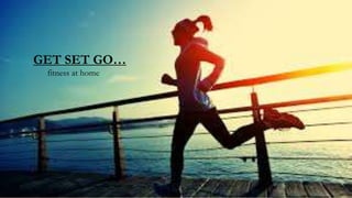 GET SET GO…
fitness at home
 
