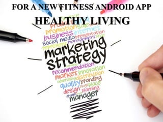 FOR A NEW FITNESS ANDROID APP
HEALTHY LIVING
 