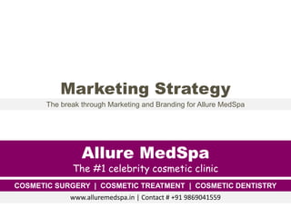 Allure MedSpa
The #1 celebrity cosmetic clinic
COSMETIC SURGERY | COSMETIC TREATMENT | COSMETIC DENTISTRY
The break through Marketing and Branding for Allure MedSpa
Marketing Strategy
www.alluremedspa.in | Contact # +91 9869041559
 