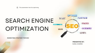 SEARCH ENGINE
OPTIMIZATION
MARKETING STRATEGY FOR SEO
This presentation has live captioning.
PRESENTED BY:
KUNAL SHARMA
 
