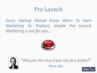 Pre Launch
Every Startup Should Know When To Start
Marketing Its Product, maybe Pre Launch
Marketing is not for you…




 ...