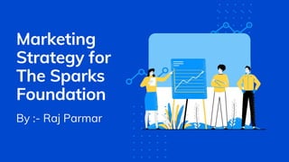Marketing
Strategy for
The Sparks
Foundation
By :- Raj Parmar
 