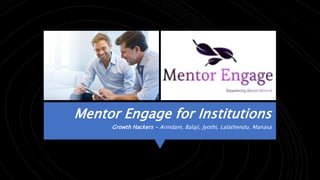 Mentor Engage for Institutions
Growth Hackers - Arindam, Balaji, Jyothi, Lalathendu, Manasa
 