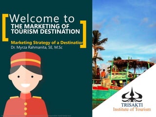 Welcome to
THE MARKETING OF
TOURISM DESTINATION[ ]Dr. Myrza Rahmanita, SE, M.Sc
Marketing Strategy of a Destination
http://www.adventuregirl.com/wp-content/uploads/2011/10/responsible-travel-belize-eco-
 