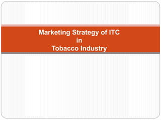 Marketing Strategy of ITC
in
Tobacco Industry
 