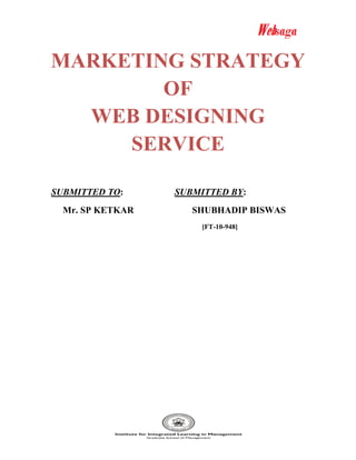 MARKETING STRATEGY
        OF
  WEB DESIGNING
     SERVICE

SUBMITTED TO:     SUBMITTED BY:
  Mr. SP KETKAR      SHUBHADIP BISWAS
                      [FT-10-948]
 