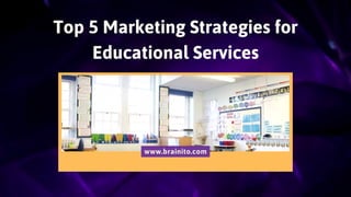 Top 5 Marketing Strategies for
Educational Services
www.brainito.com
 