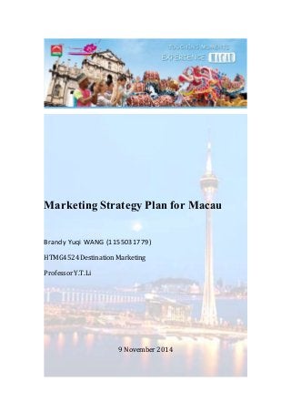 MarketingStrategy Plan for Macau
Brandy Yuqi WANG (1155031779)
HTMG4524Destination Marketing
Professor Y.T. Li
9 November 2014
 