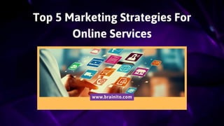 Top 5 Marketing Strategies For
Online Services
www.brainito.com
 