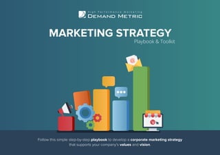Follow this simple step-by-step playbook to develop a corporate marketing strategy
that supports your company’s values and vision.
MARKETING STRATEGY
Playbook & Toolkit
 