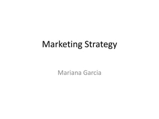 Marketing Strategy
Mariana Garcia

 