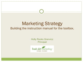 Marketing Strategy Building the instruction manual for the toolbox. Holly Rooks Grenvicz Principal 