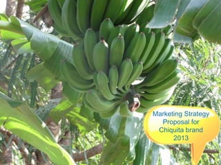 Marketing Strategy
Proposal for
Chiquita brand
2013
 