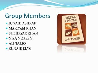 Group Members
 JUNAID ASHRAF
 MARIYAM KHAN
 SHEHRYAR KHAN
 NISA NOREEN
 ALI TARIQ
 ZUNAIB RIAZ
 