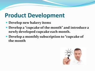 Product Development
 Develop new bakery items
 Develop a “cupcake of the month” and introduce a
newly developed cupcake ...