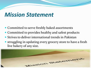 Mission Statement
 Committed to serve freshly baked assortments
 Committed to provides healthy and safest products
 Str...