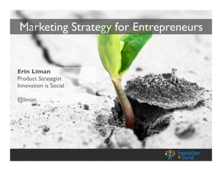 Marketing Strategy for Entrepreneurs
Erin Liman
Product Strategist
Innovation is Social
@liman
 