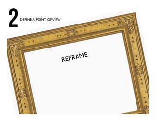 REFRAME
2DEFINE A POINT OFVIEW
 