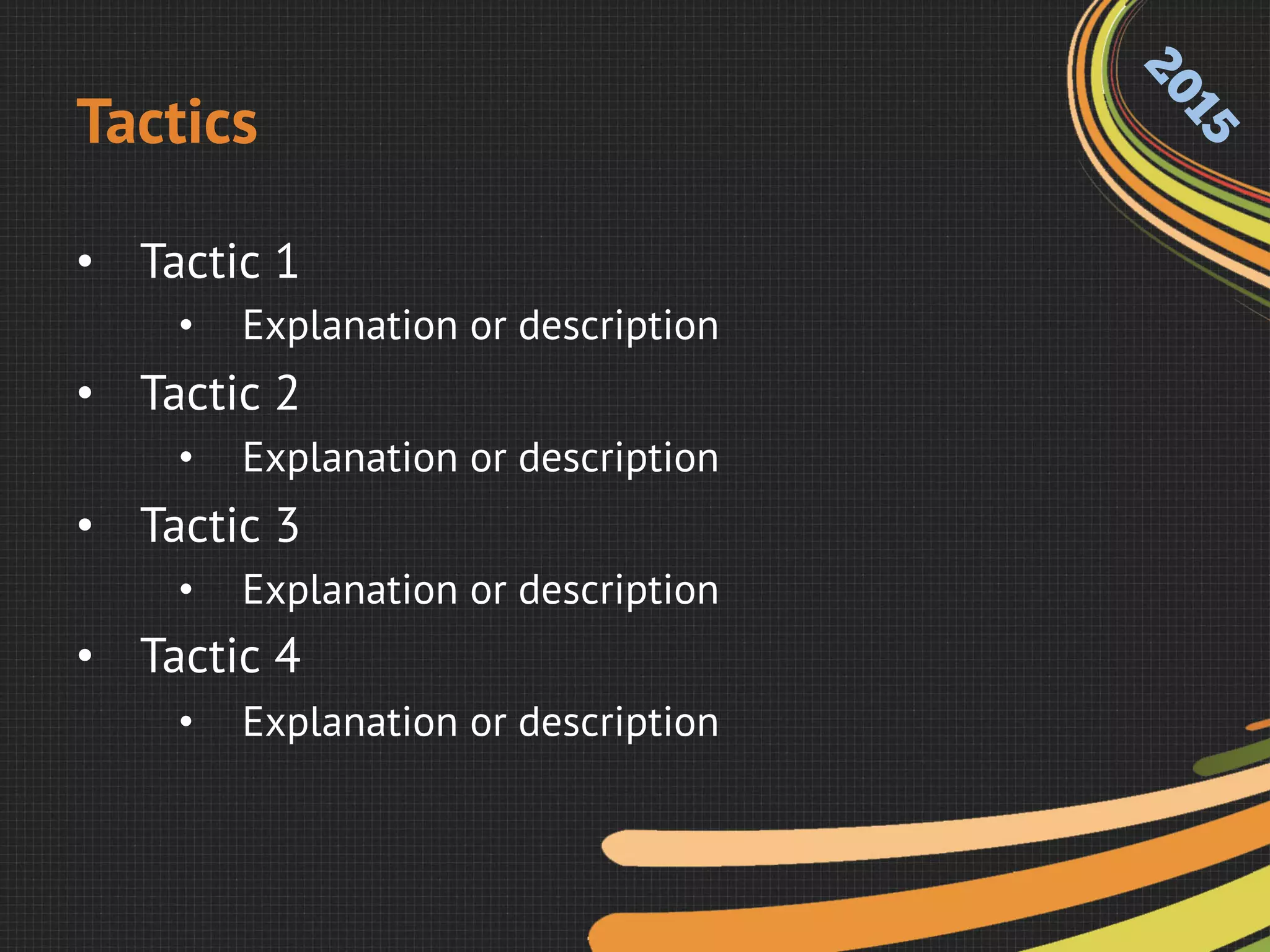 Tactics
•  Tactic 1
•  Explanation or description
•  Tactic 2
•  Explanation or description
•  Tactic 3
•  Explanation or description
•  Tactic 4
•  Explanation or description
 