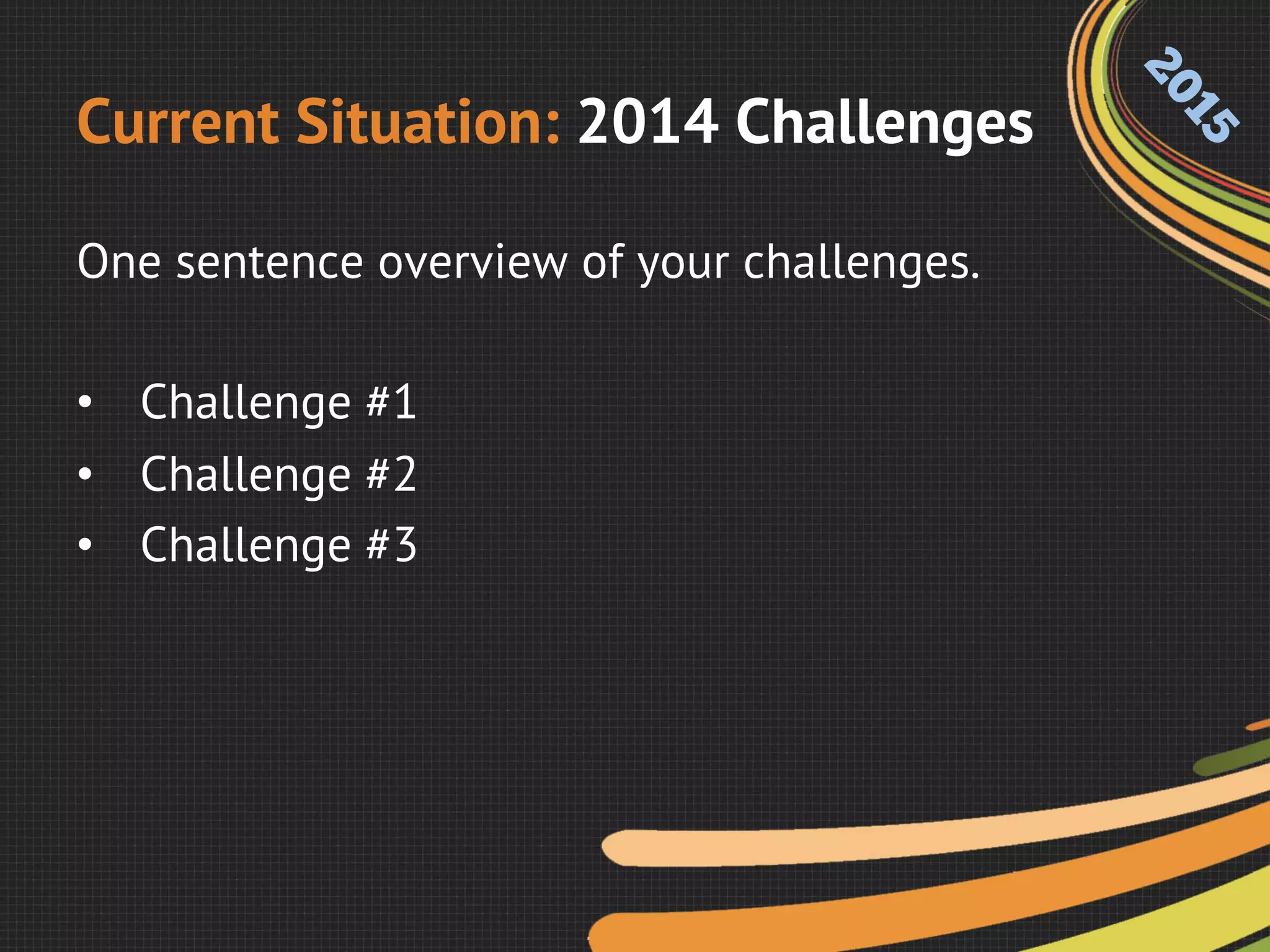 Current Situation: 2014 Challenges
One sentence overview of your challenges.
•  Challenge #1
•  Challenge #2
•  Challenge #3
 