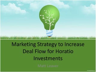 Marketing Strategy to Increase Deal Flow for Horatio Investments Matt Leaver 