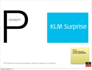 P             продукт




     KLM Surprise или да изненадаш приятно лидерите в интернет
                                 ...