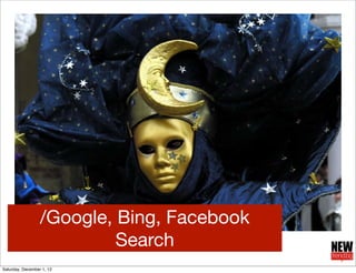 /Google, Bing, Facebook
                           Search
Saturday, December 1, 12
 