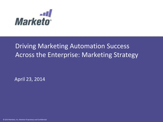© 2014 Marketo, Inc. Marketo Proprietary and Confidential
Driving Marketing Automation Success
Across the Enterprise: Marketing Strategy
April 23, 2014
 