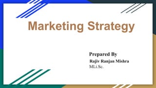 Marketing Strategy
Prepared By
Rajiv Ranjan Mishra
MLi.Sc.
 
