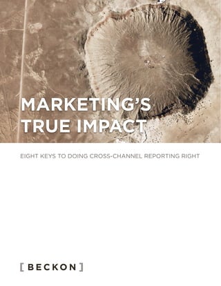EIGHT KEYS TO DOING CROSS-CHANNEL REPORTING RIGHT
MARKETING’S
TRUE IMPACT
 