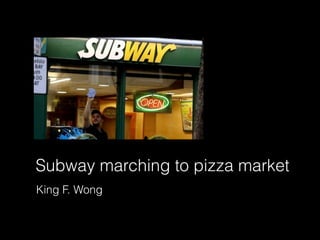 Subway marching to pizza market
King F. Wong
 