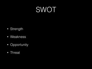 SWOT
• Strength
• Weakness
• Opportunity
• Threat
 