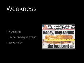 Weakness
• Franchising
• Lack of diversity of product
• controversies
 