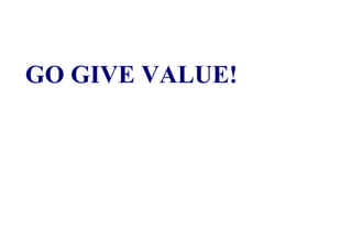 GO GIVE VALUE!
 
