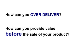 How can you OVER DELIVER?


How can you provide value
before the sale of your product?
 