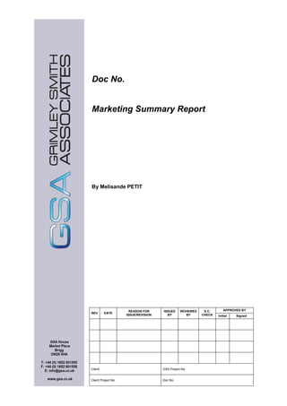 Doc No.
Marketing Summary Report
By Melisande PETIT
REV DATE
REASON FOR
ISSUE/REVISION
ISSUED
BY
REVIEWED
BY
D.C.
CHECK
APPROVED BY
Initial Signed
Client: GSA Project No:
Client Project No: Doc No:
 