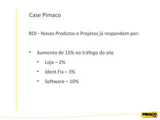 Case Pimaco ROI - Novos Produtos e Projetos já respondem por: Aumento de 15% no tráfego do site Loja – 2% Ident.Fix – 3% Software – 10% 
