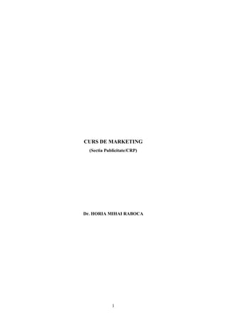 1
CURS DE MARKETING
(Sectia Publicitate/CRP)
Dr. HORIA MIHAI RABOCA
 