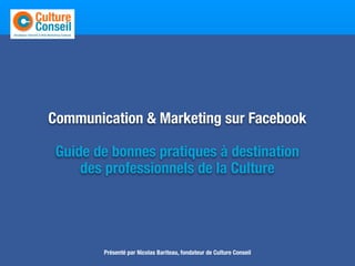Entretenir

     Communication & Marketing sur Facebook

      Guide de bonnes pratiques à destination
          des professionnels de la Culture




             Présenté par Nicolas Bariteau, fondateur de Culture Conseil
 