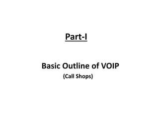 Part-I
Basic Outline of VOIP
(Call Shops)
 